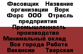 Фасовщик › Название организации ­ Ворк Форс, ООО › Отрасль предприятия ­ Промышленность, производство › Минимальный оклад ­ 1 - Все города Работа » Вакансии   . Тверская обл.,Нелидово г.